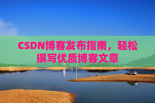 CSDN博客发布指南，轻松撰写优质博客文章